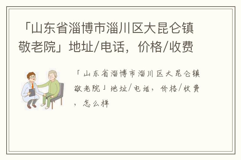 「山东省淄博市淄川区大昆仑镇敬老院」地址/电话，价格/收费，怎么样