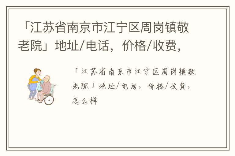 「江苏省南京市江宁区周岗镇敬老院」地址/电话，价格/收费，怎么样