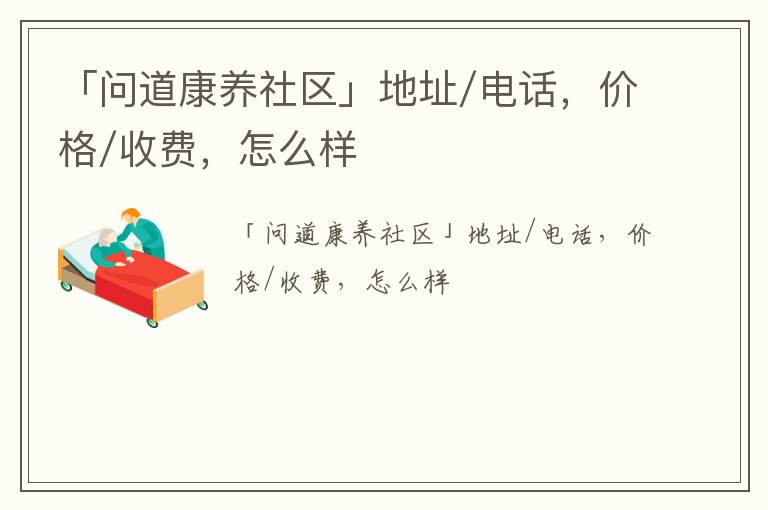 「问道康养社区」地址/电话，价格/收费，怎么样