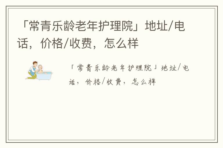 「常青乐龄老年护理院」地址/电话，价格/收费，怎么样