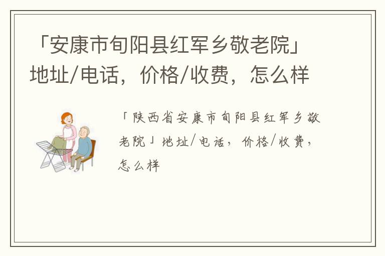 「安康市旬阳县红军乡敬老院」地址/电话，价格/收费，怎么样