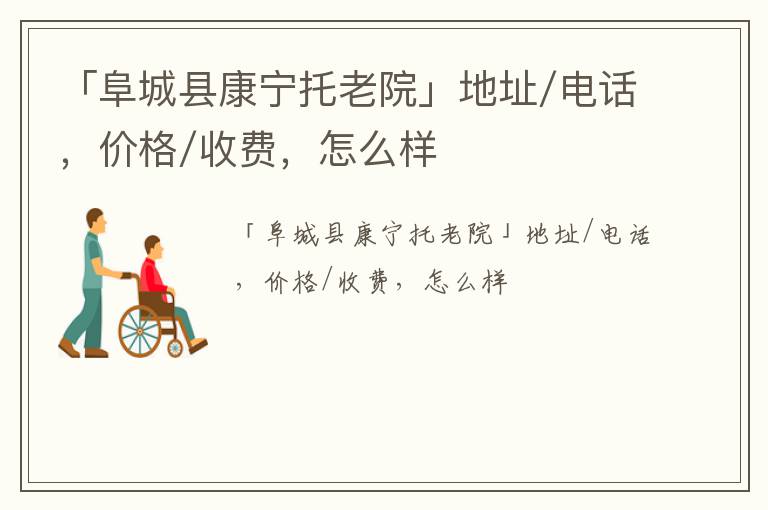 「衡水阜城县康宁托老院」地址/电话，价格/收费，怎么样