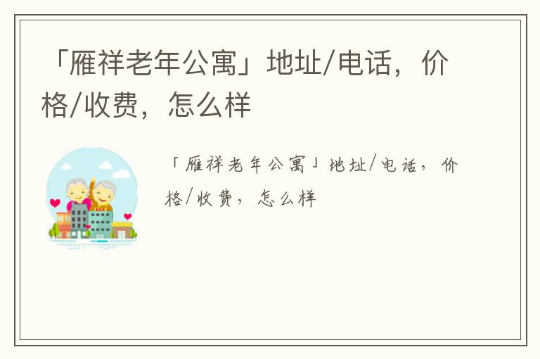 「雁祥老年公寓」地址/电话，价格/收费，怎么样