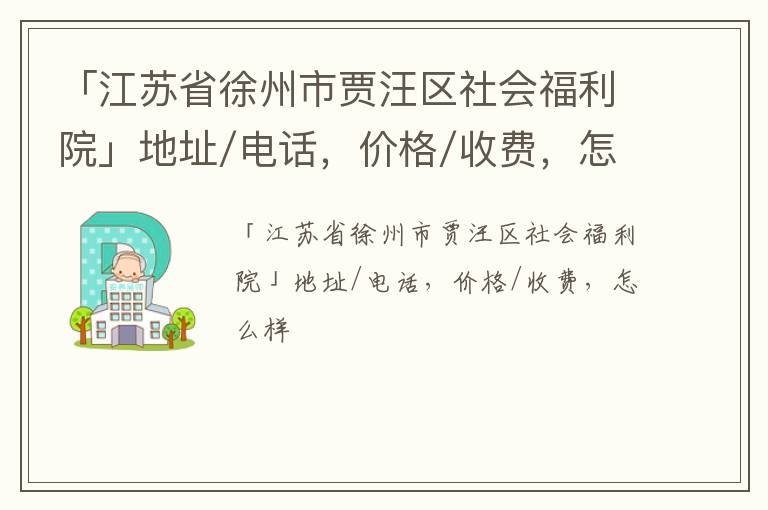 「徐州市贾汪区社会福利院」地址/电话，价格/收费，怎么样