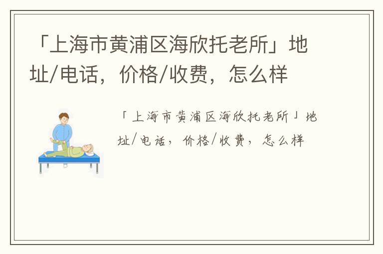 「上海市黄浦区海欣托老所」地址/电话，价格/收费，怎么样