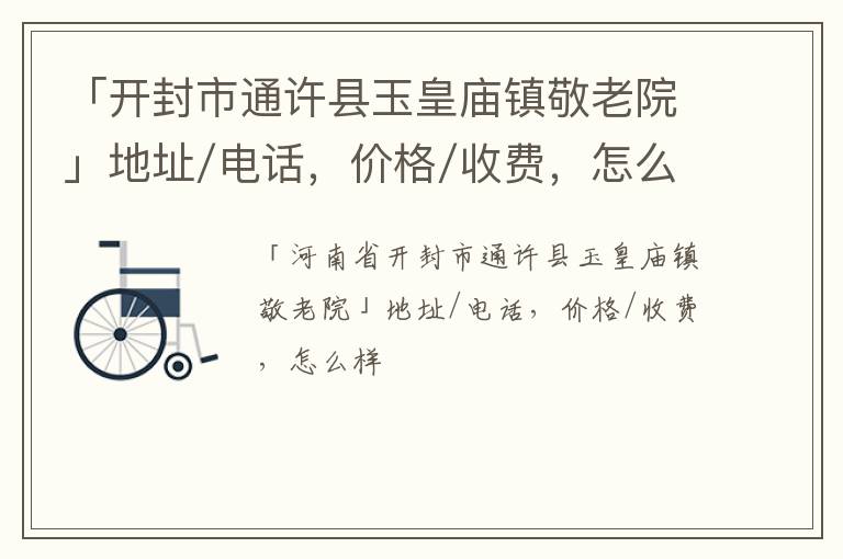 「开封市通许县玉皇庙镇敬老院」地址/电话，价格/收费，怎么样