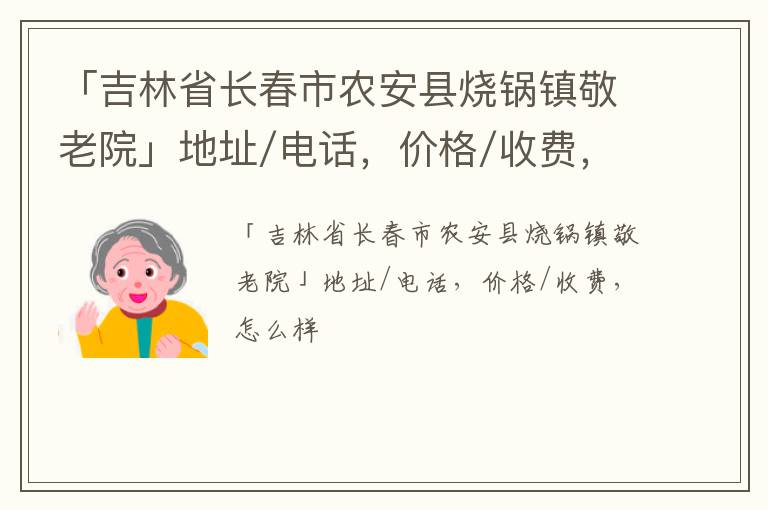 「长春市农安县烧锅镇敬老院」地址/电话，价格/收费，怎么样