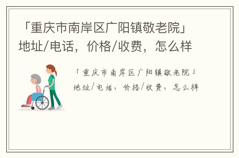 「重庆市南岸区广阳镇敬老院」地址/电话，价格/收费，怎么样