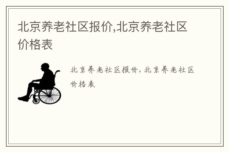 北京养老社区报价,北京养老社区价格表