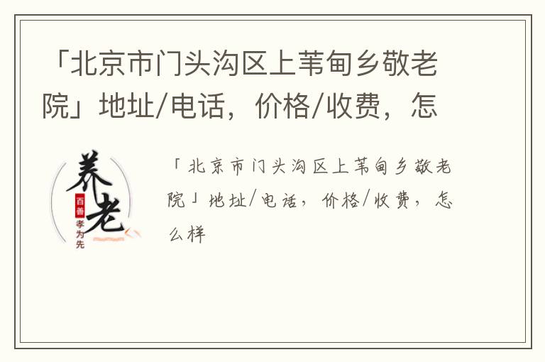 「北京市门头沟区上苇甸乡敬老院」地址/电话，价格/收费，怎么样