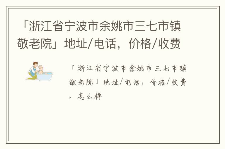 「宁波市余姚市三七市镇敬老院」地址/电话，价格/收费，怎么样