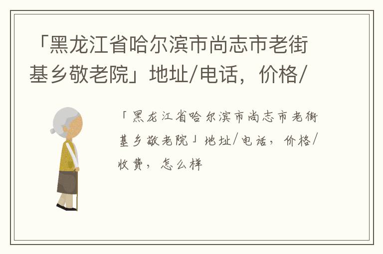 「哈尔滨市尚志市老街基乡敬老院」地址/电话，价格/收费，怎么样