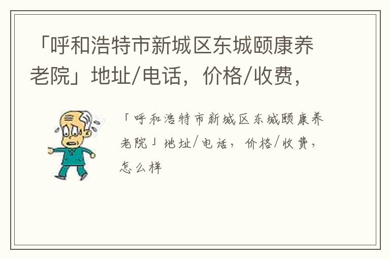 「呼和浩特市新城区东城颐康养老院」地址/电话，价格/收费，怎么样