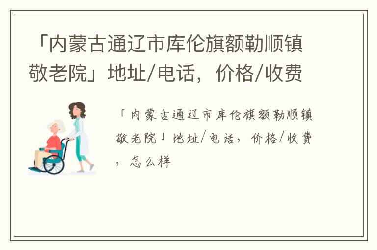 「内蒙古通辽市库伦旗额勒顺镇敬老院」地址/电话，价格/收费，怎么样