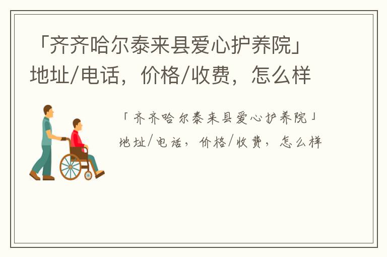 「齐齐哈尔泰来县爱心护养院」地址/电话，价格/收费，怎么样