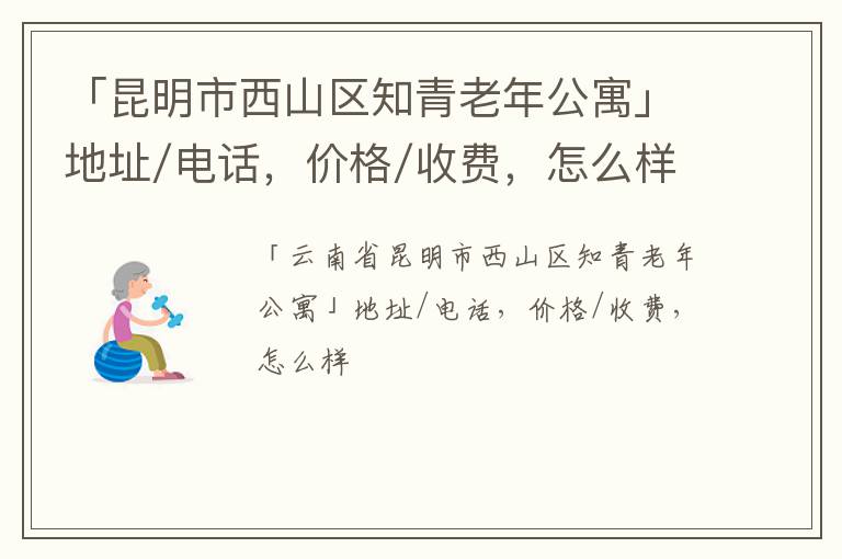 「昆明市西山区知青老年公寓」地址/电话，价格/收费，怎么样