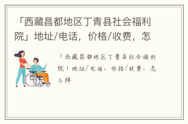 「西藏昌都地区丁青县社会福利院」地址/电话，价格/收费，怎么样