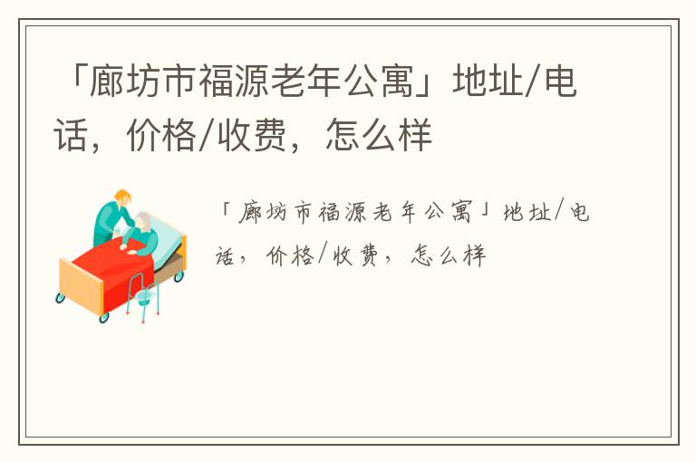 「廊坊市福源老年公寓」地址/电话，价格/收费，怎么样