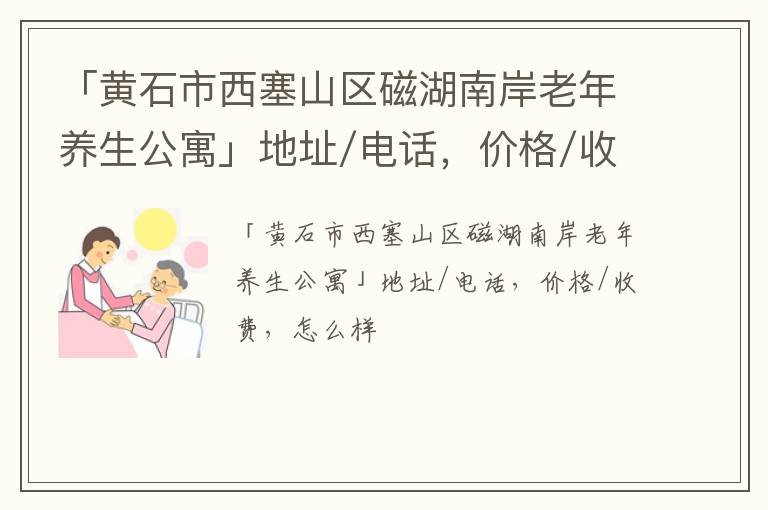 「黄石市西塞山区磁湖南岸老年养生公寓」地址/电话，价格/收费，怎么样