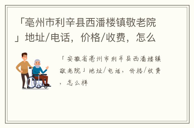 「亳州市利辛县西潘楼镇敬老院」地址/电话，价格/收费，怎么样