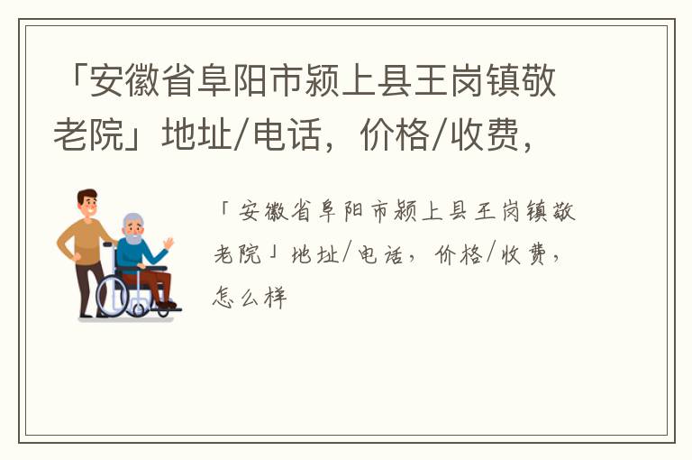 「阜阳市颍上县王岗镇敬老院」地址/电话，价格/收费，怎么样