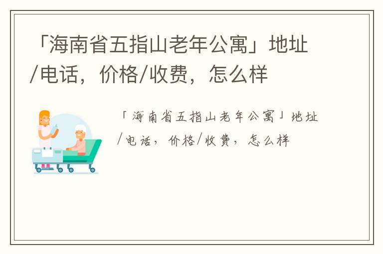 「海南省五指山老年公寓」地址/电话，价格/收费，怎么样