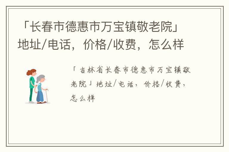 「长春市德惠市万宝镇敬老院」地址/电话，价格/收费，怎么样