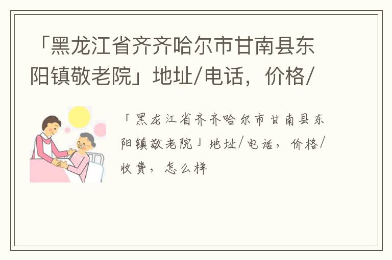 「齐齐哈尔市甘南县东阳镇敬老院」地址/电话，价格/收费，怎么样