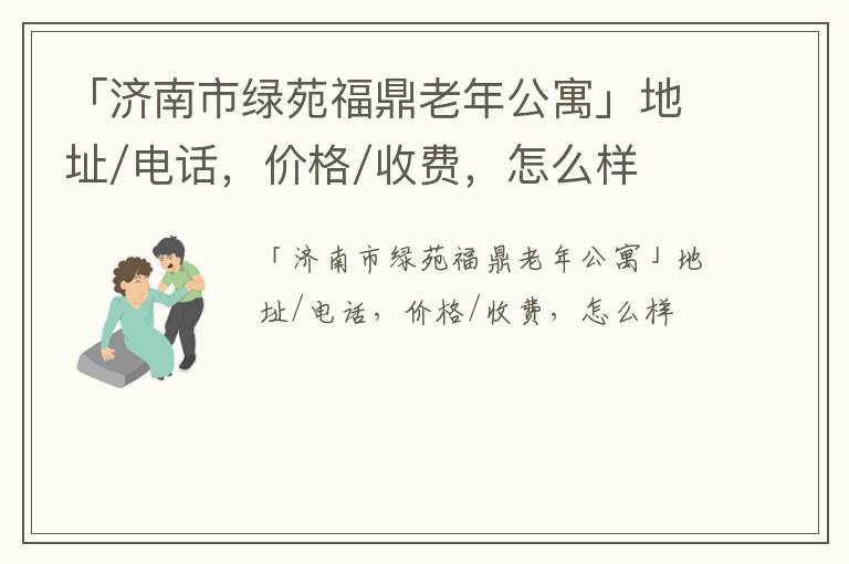 「济南市绿苑福鼎老年公寓」地址/电话，价格/收费，怎么样