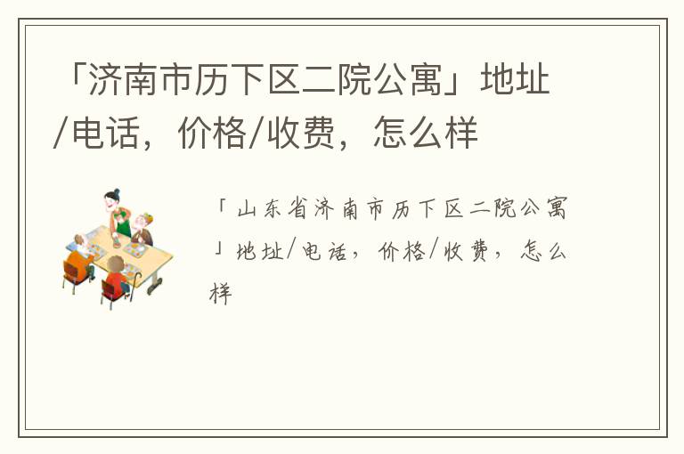 「济南市历下区二院公寓」地址/电话，价格/收费，怎么样