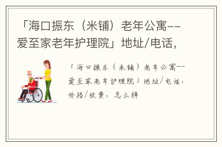 「海口振东（米铺）老年公寓-爱至家老年护理院」地址/电话，价格/收费，怎么样