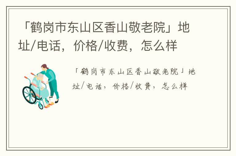 「鹤岗市东山区香山敬老院」地址/电话，价格/收费，怎么样