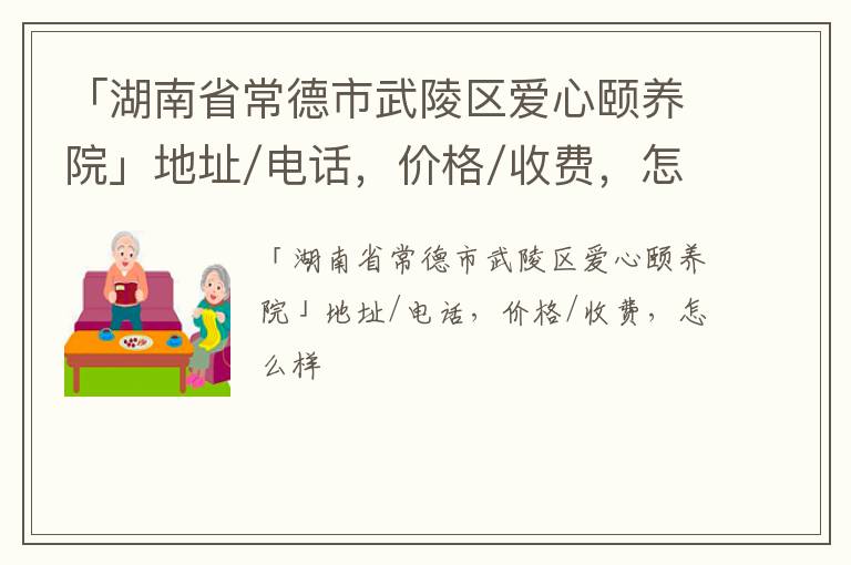 「常德市武陵区爱心颐养院」地址/电话，价格/收费，怎么样