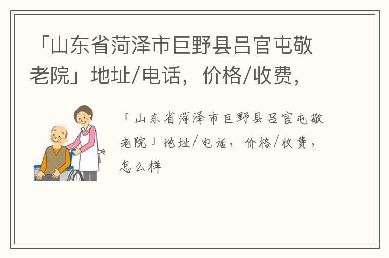 「山东省菏泽市巨野县吕官屯敬老院」地址/电话，价格/收费，怎么样