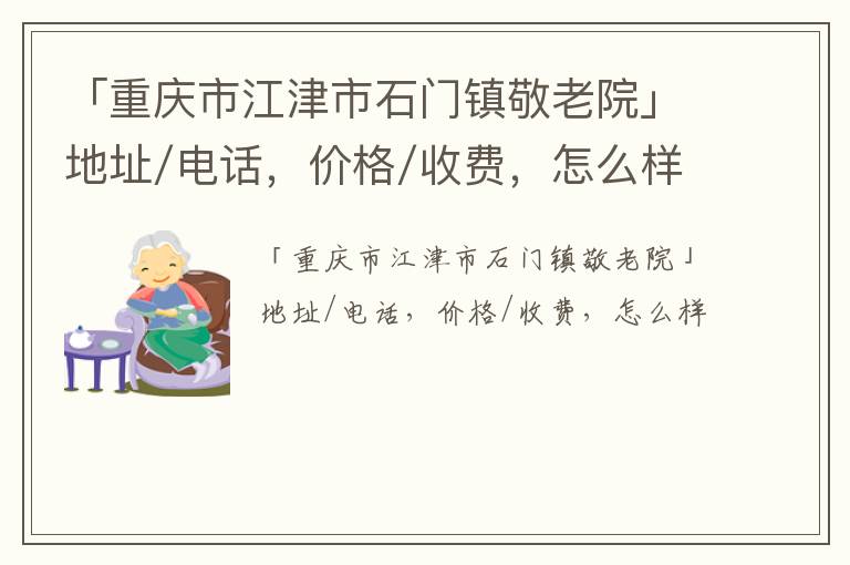 「重庆市江津市石门镇敬老院」地址/电话，价格/收费，怎么样