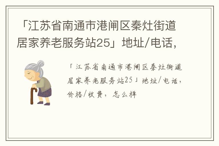 「南通市港闸区秦灶街道居家养老服务站25」地址/电话，价格/收费，怎么样