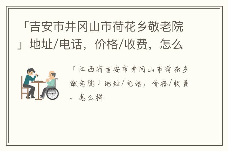 「吉安市井冈山市荷花乡敬老院」地址/电话，价格/收费，怎么样