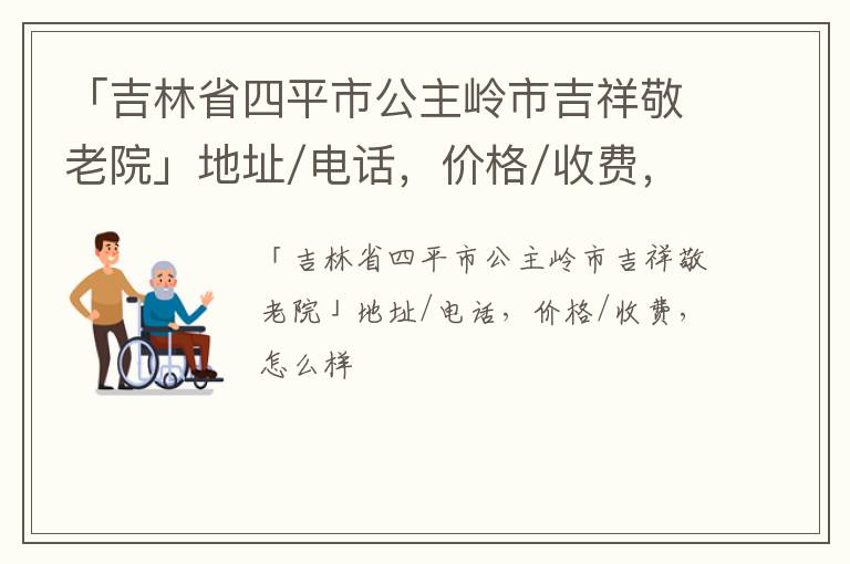 「四平市公主岭市吉祥敬老院」地址/电话，价格/收费，怎么样