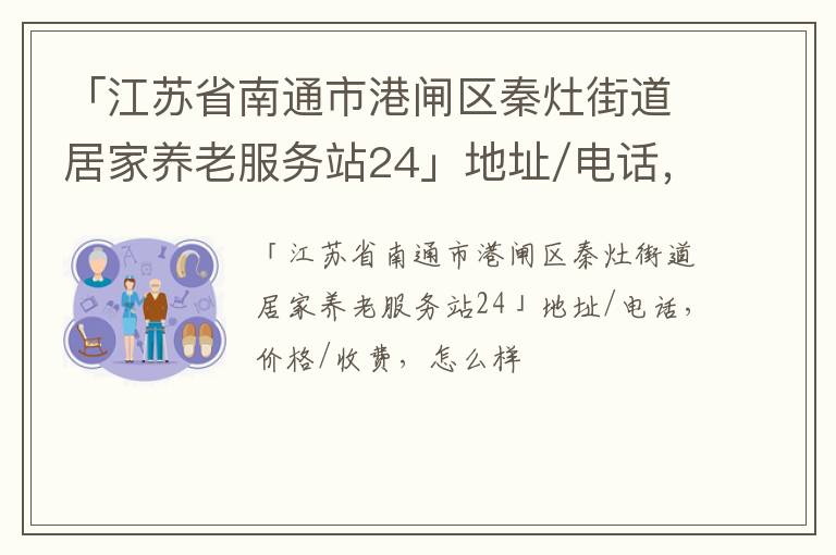 「南通市港闸区秦灶街道居家养老服务站24」地址/电话，价格/收费，怎么样