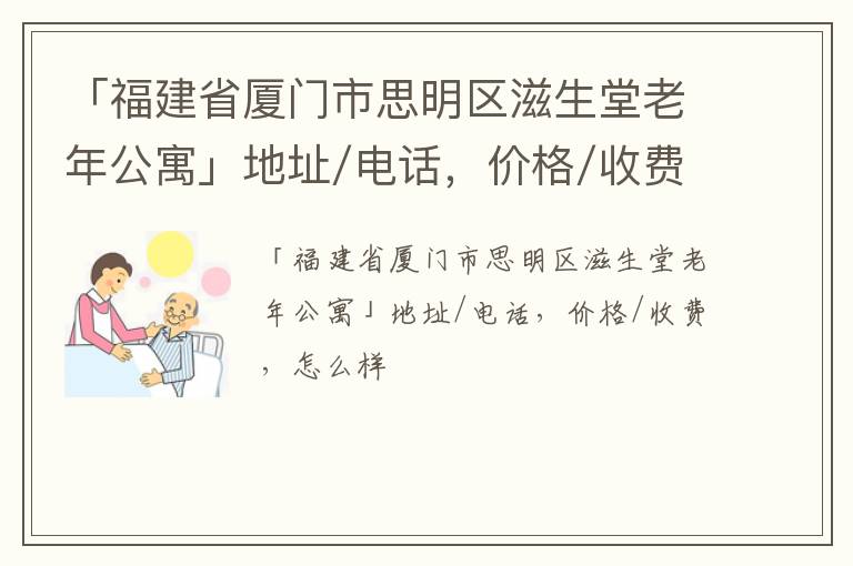 「福建省厦门市思明区滋生堂老年公寓」地址/电话，价格/收费，怎么样