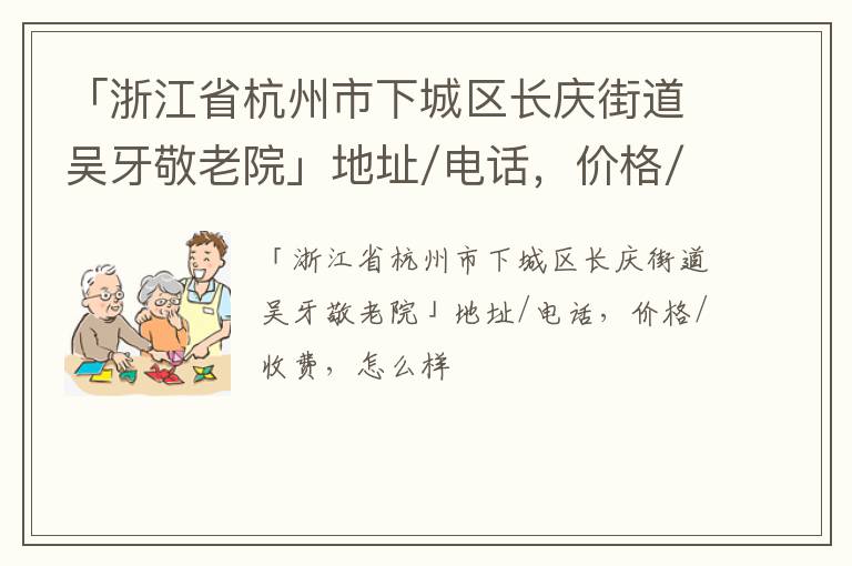 「浙江省杭州市下城区长庆街道吴牙敬老院」地址/电话，价格/收费，怎么样