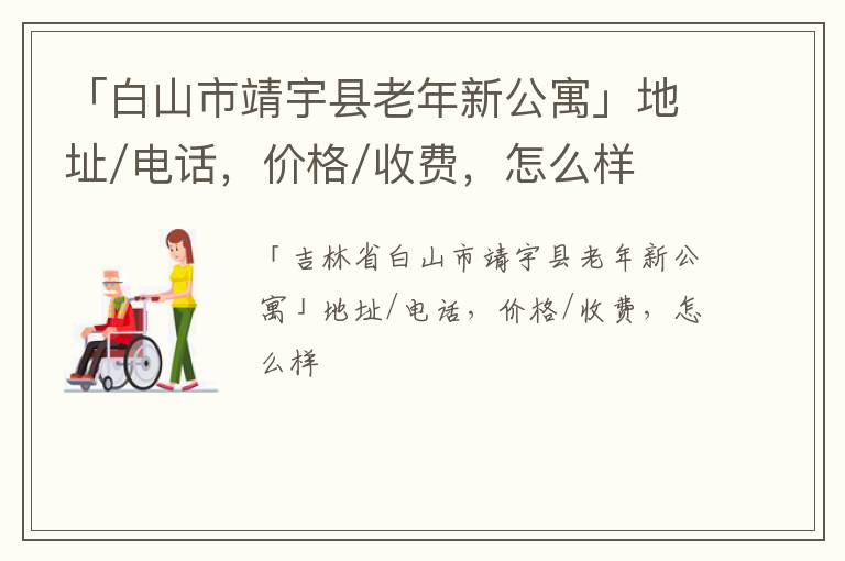 「白山市靖宇县老年新公寓」地址/电话，价格/收费，怎么样