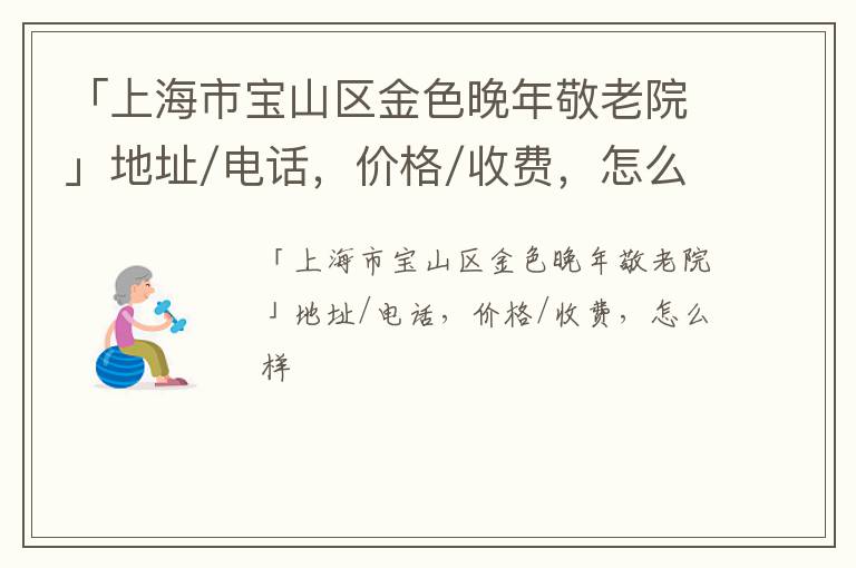 「上海市宝山区金色晚年敬老院」地址/电话，价格/收费，怎么样