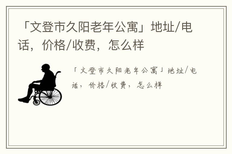 「文登市久阳老年公寓」地址/电话，价格/收费，怎么样