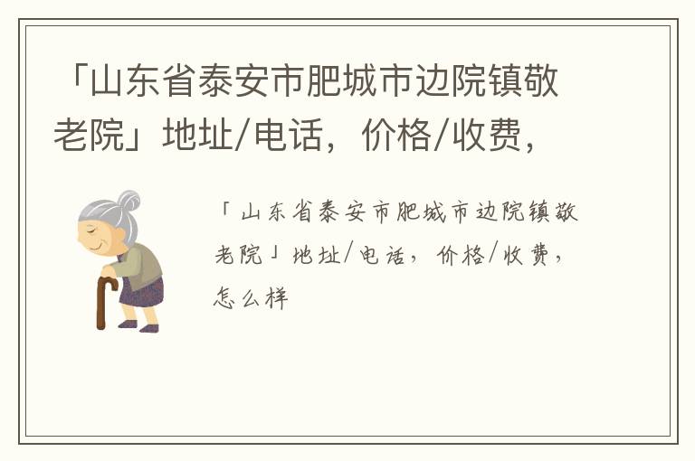 「泰安市肥城市边院镇敬老院」地址/电话，价格/收费，怎么样