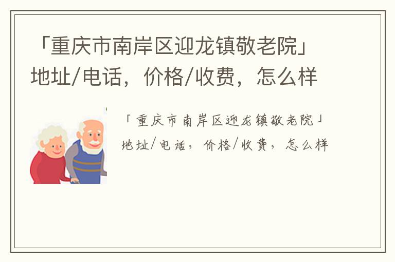 「重庆市南岸区迎龙镇敬老院」地址/电话，价格/收费，怎么样