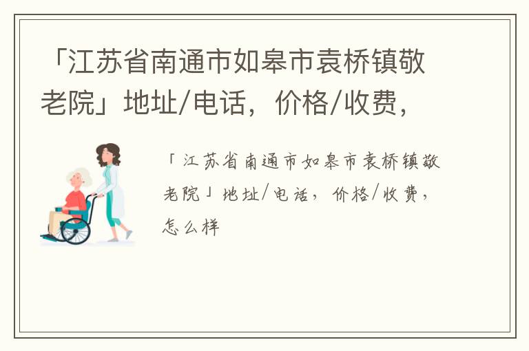 「江苏省南通市如皋市袁桥镇敬老院」地址/电话，价格/收费，怎么样