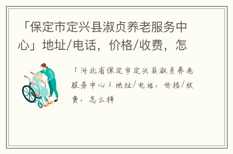 「保定市定兴县淑贞养老服务中心」地址/电话，价格/收费，怎么样