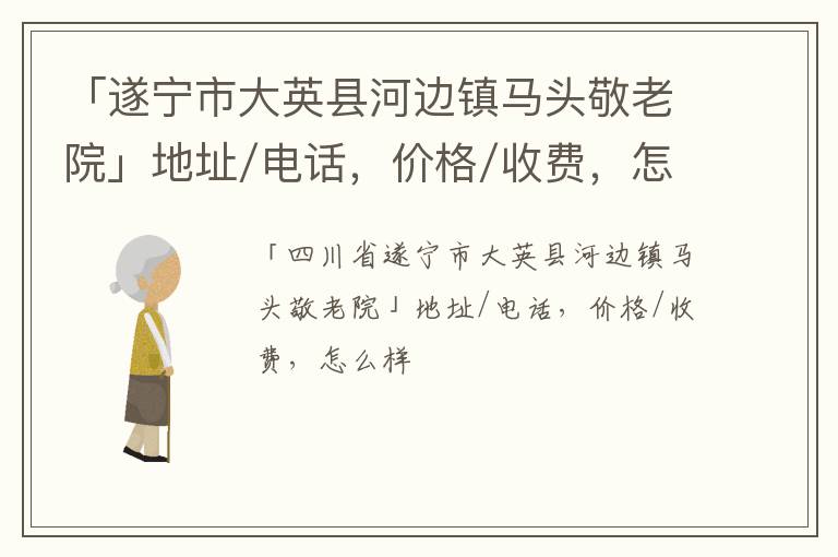 「遂宁市大英县河边镇马头敬老院」地址/电话，价格/收费，怎么样