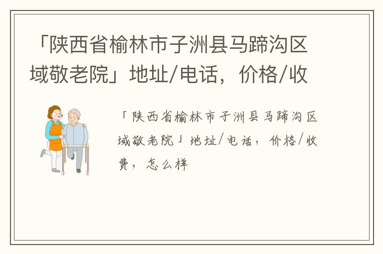 「榆林市子洲县马蹄沟区域敬老院」地址/电话，价格/收费，怎么样